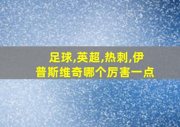 足球,英超,热刺,伊普斯维奇哪个厉害一点