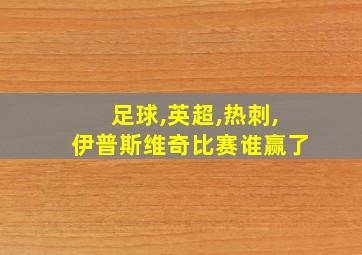 足球,英超,热刺,伊普斯维奇比赛谁赢了