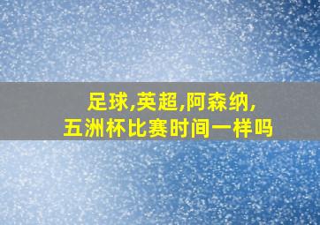 足球,英超,阿森纳,五洲杯比赛时间一样吗