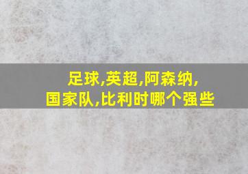 足球,英超,阿森纳,国家队,比利时哪个强些