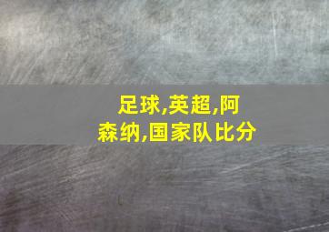 足球,英超,阿森纳,国家队比分