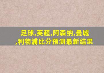 足球,英超,阿森纳,曼城,利物浦比分预测最新结果