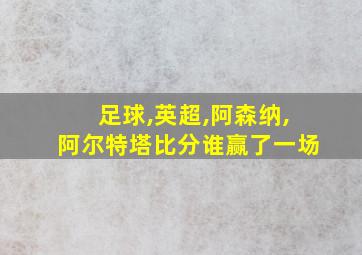 足球,英超,阿森纳,阿尔特塔比分谁赢了一场