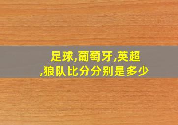 足球,葡萄牙,英超,狼队比分分别是多少