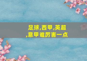 足球,西甲,英超,意甲谁厉害一点