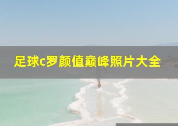 足球c罗颜值巅峰照片大全