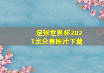 足球世界杯2021比分表图片下载