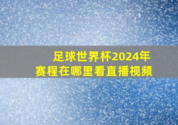 足球世界杯2024年赛程在哪里看直播视频