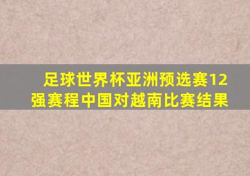 足球世界杯亚洲预选赛12强赛程中国对越南比赛结果