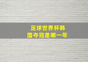 足球世界杯韩国夺冠是哪一年