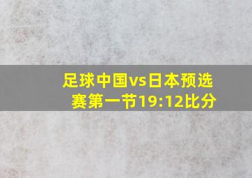 足球中国vs日本预选赛第一节19:12比分