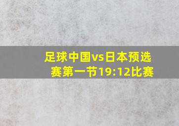 足球中国vs日本预选赛第一节19:12比赛