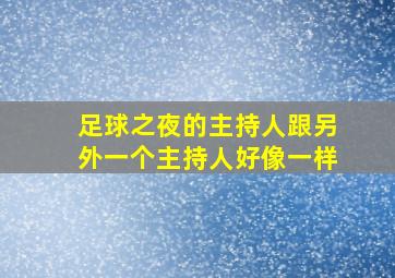 足球之夜的主持人跟另外一个主持人好像一样