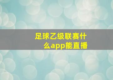 足球乙级联赛什么app能直播