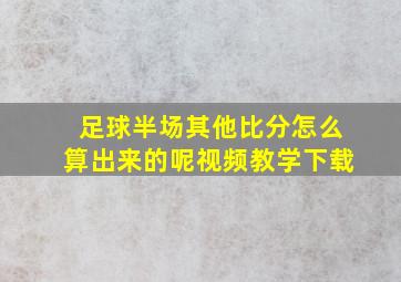 足球半场其他比分怎么算出来的呢视频教学下载