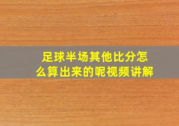 足球半场其他比分怎么算出来的呢视频讲解