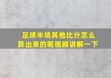 足球半场其他比分怎么算出来的呢视频讲解一下