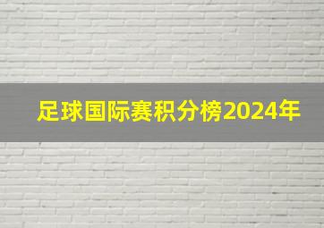 足球国际赛积分榜2024年