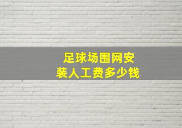 足球场围网安装人工费多少钱