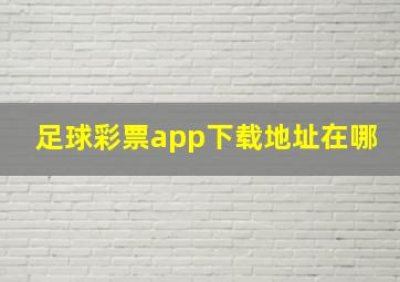 足球彩票app下载地址在哪