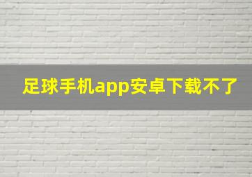 足球手机app安卓下载不了