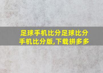 足球手机比分足球比分手机比分版,下载拼多多