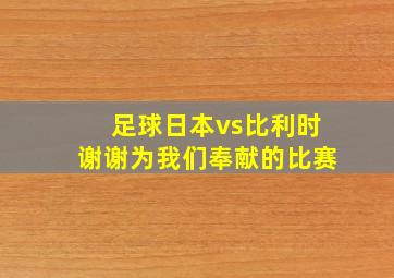 足球日本vs比利时谢谢为我们奉献的比赛