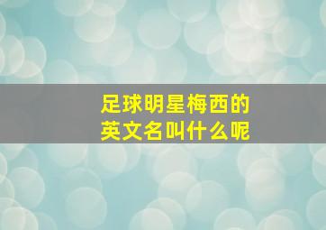 足球明星梅西的英文名叫什么呢