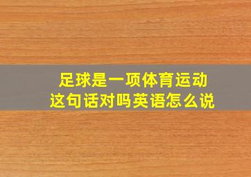 足球是一项体育运动这句话对吗英语怎么说