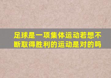 足球是一项集体运动若想不断取得胜利的运动是对的吗