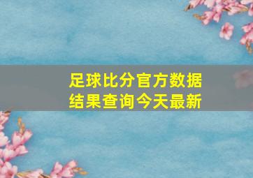 足球比分官方数据结果查询今天最新