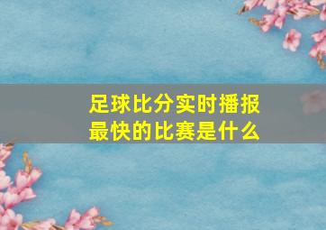 足球比分实时播报最快的比赛是什么