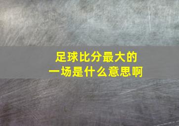 足球比分最大的一场是什么意思啊