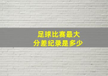 足球比赛最大分差纪录是多少