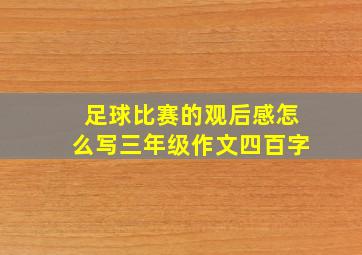 足球比赛的观后感怎么写三年级作文四百字