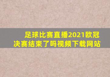 足球比赛直播2021欧冠决赛结束了吗视频下载网站