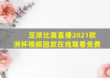 足球比赛直播2021欧洲杯视频回放在线观看免费