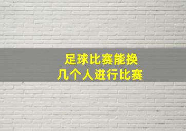 足球比赛能换几个人进行比赛