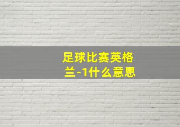 足球比赛英格兰-1什么意思