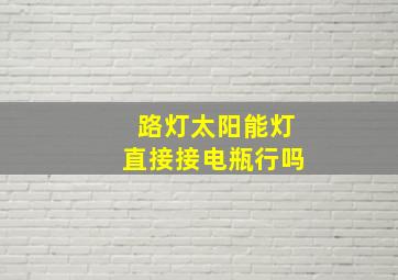 路灯太阳能灯直接接电瓶行吗