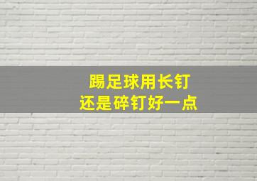 踢足球用长钉还是碎钉好一点