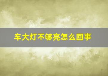 车大灯不够亮怎么回事