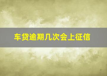 车贷逾期几次会上征信