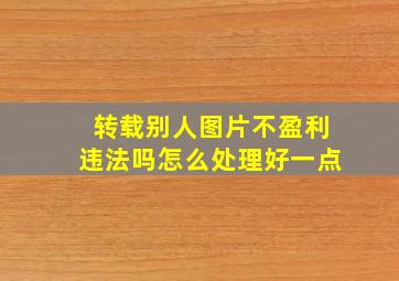 转载别人图片不盈利违法吗怎么处理好一点