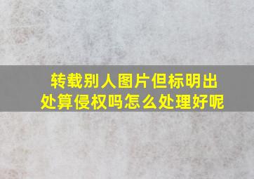 转载别人图片但标明出处算侵权吗怎么处理好呢