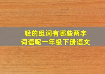 轻的组词有哪些两字词语呢一年级下册语文