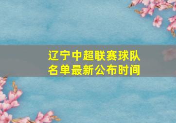 辽宁中超联赛球队名单最新公布时间