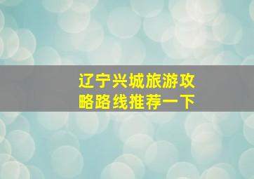 辽宁兴城旅游攻略路线推荐一下