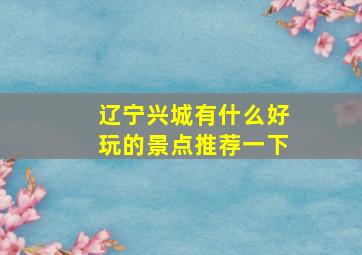 辽宁兴城有什么好玩的景点推荐一下