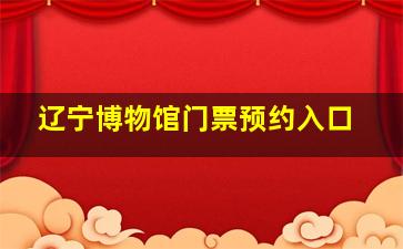 辽宁博物馆门票预约入口